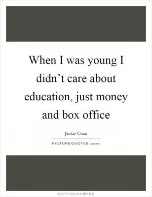 When I was young I didn’t care about education, just money and box office Picture Quote #1
