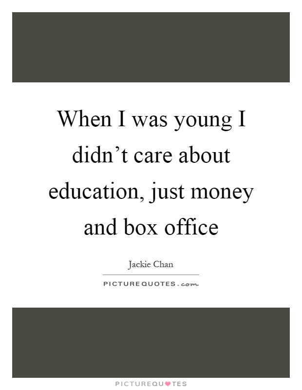 When I was young I didn't care about education, just money and box office Picture Quote #1