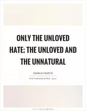 Only the unloved hate; the unloved and the unnatural Picture Quote #1