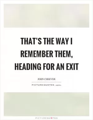 That’s the way I remember them, heading for an exit Picture Quote #1