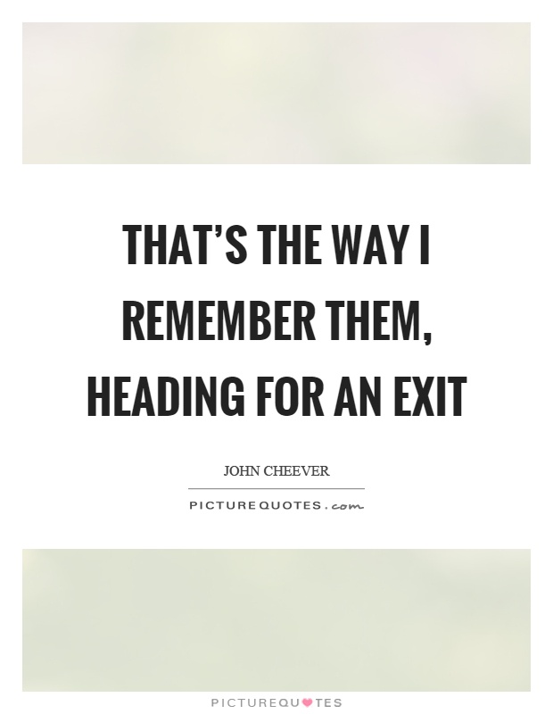 That's the way I remember them, heading for an exit Picture Quote #1
