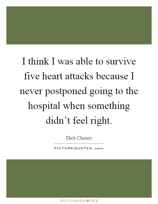 I think I was able to survive five heart attacks because I never postponed going to the hospital when something didn't feel right Picture Quote #1