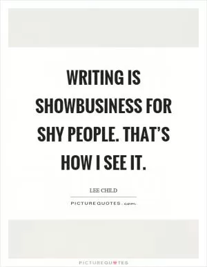Writing is showbusiness for shy people. That’s how I see it Picture Quote #1