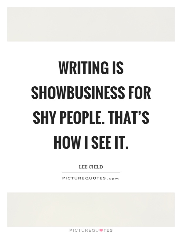 Writing is showbusiness for shy people. That's how I see it Picture Quote #1