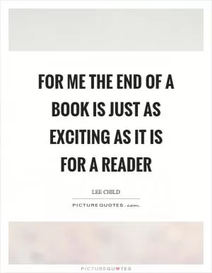 For me the end of a book is just as exciting as it is for a reader Picture Quote #1