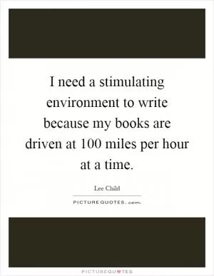 I need a stimulating environment to write because my books are driven at 100 miles per hour at a time Picture Quote #1
