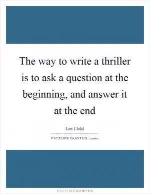 The way to write a thriller is to ask a question at the beginning, and answer it at the end Picture Quote #1