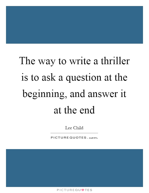 The way to write a thriller is to ask a question at the beginning, and answer it at the end Picture Quote #1