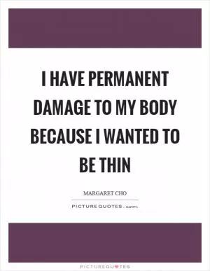 I have permanent damage to my body because I wanted to be thin Picture Quote #1
