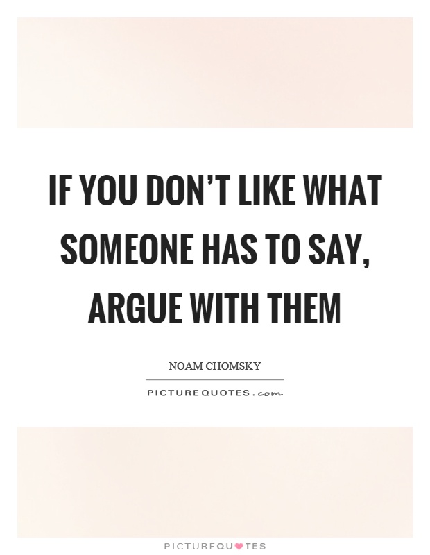 If you don't like what someone has to say, argue with them Picture Quote #1