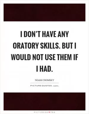 I don’t have any oratory skills. But I would not use them if I had Picture Quote #1