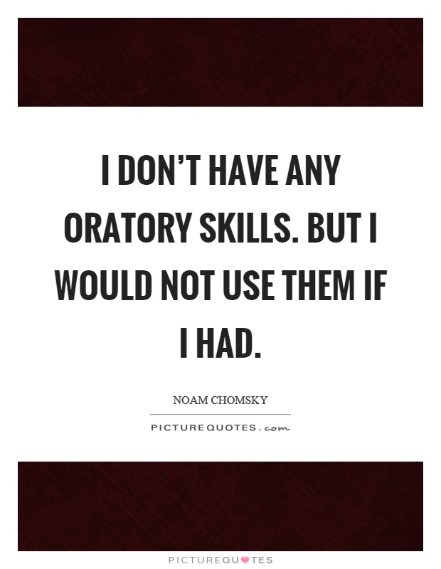 I don't have any oratory skills. But I would not use them if I had Picture Quote #1