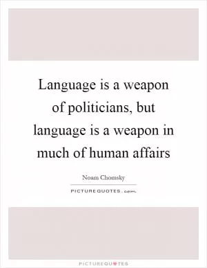 Language is a weapon of politicians, but language is a weapon in much of human affairs Picture Quote #1