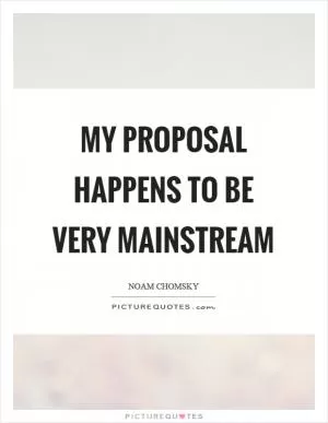 My proposal happens to be very mainstream Picture Quote #1