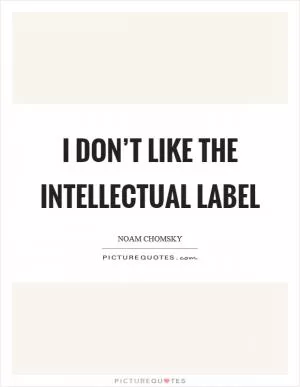 I don’t like the intellectual label Picture Quote #1