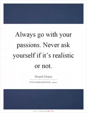 Always go with your passions. Never ask yourself if it’s realistic or not Picture Quote #1