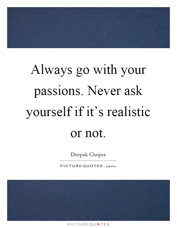 Always go with your passions. Never ask yourself if it's realistic or not Picture Quote #1