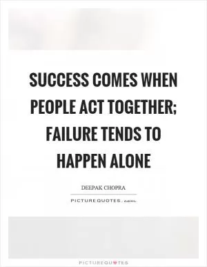 Success comes when people act together; failure tends to happen alone Picture Quote #1