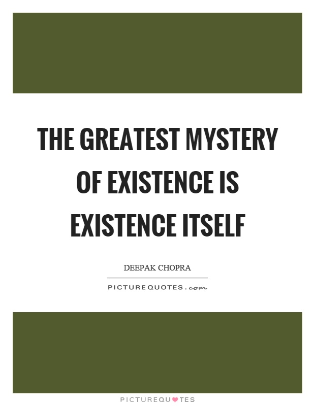The greatest mystery of existence is existence itself Picture Quote #1