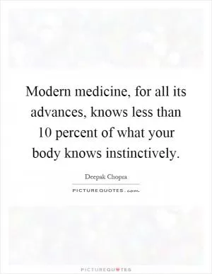 Modern medicine, for all its advances, knows less than 10 percent of what your body knows instinctively Picture Quote #1