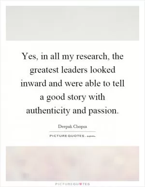 Yes, in all my research, the greatest leaders looked inward and were able to tell a good story with authenticity and passion Picture Quote #1