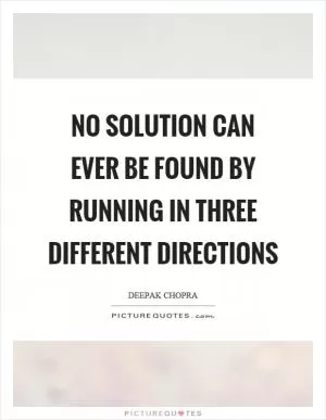 No solution can ever be found by running in three different directions Picture Quote #1