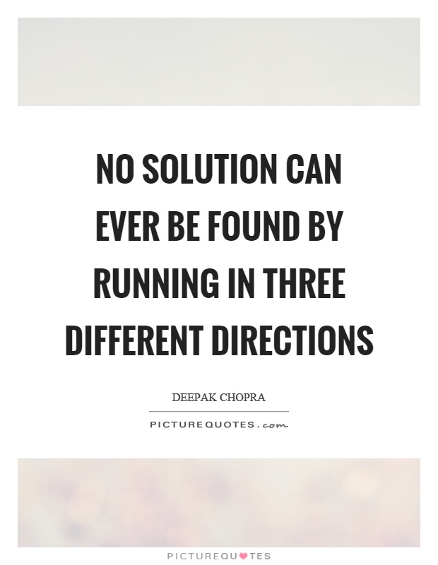 No solution can ever be found by running in three different directions Picture Quote #1