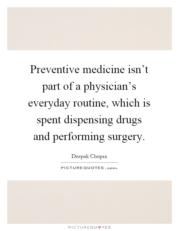 Preventive medicine isn't part of a physician's everyday routine, which is spent dispensing drugs and performing surgery Picture Quote #1