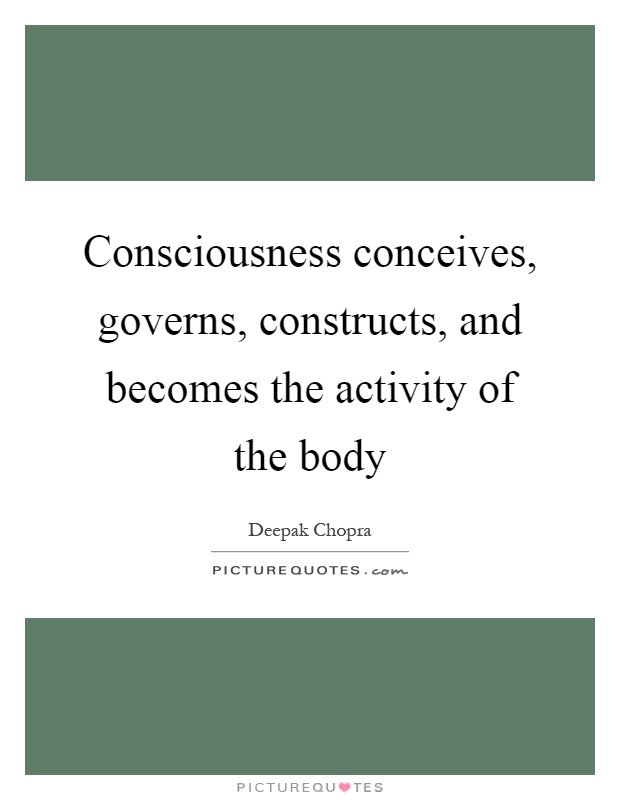 Consciousness conceives, governs, constructs, and becomes the activity of the body Picture Quote #1