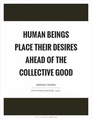 Human beings place their desires ahead of the collective good Picture Quote #1