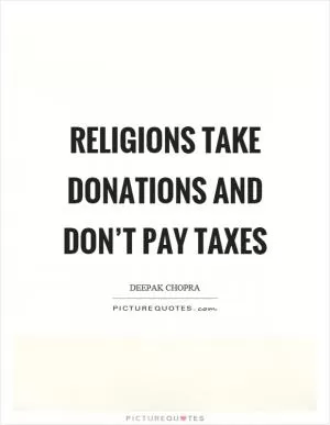 Religions take donations and don’t pay taxes Picture Quote #1