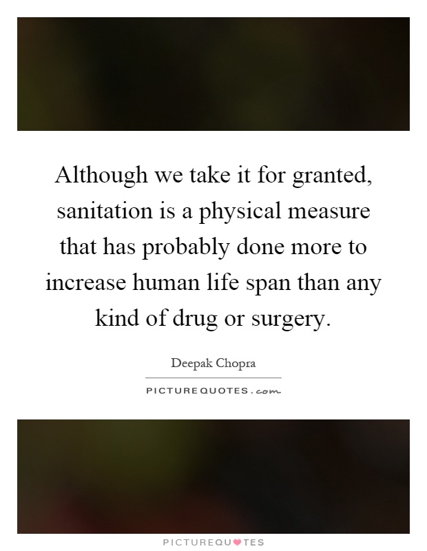 Although we take it for granted, sanitation is a physical measure that has probably done more to increase human life span than any kind of drug or surgery Picture Quote #1