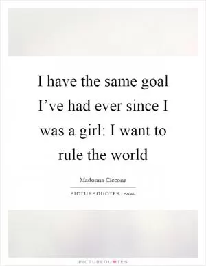 I have the same goal I’ve had ever since I was a girl: I want to rule the world Picture Quote #1