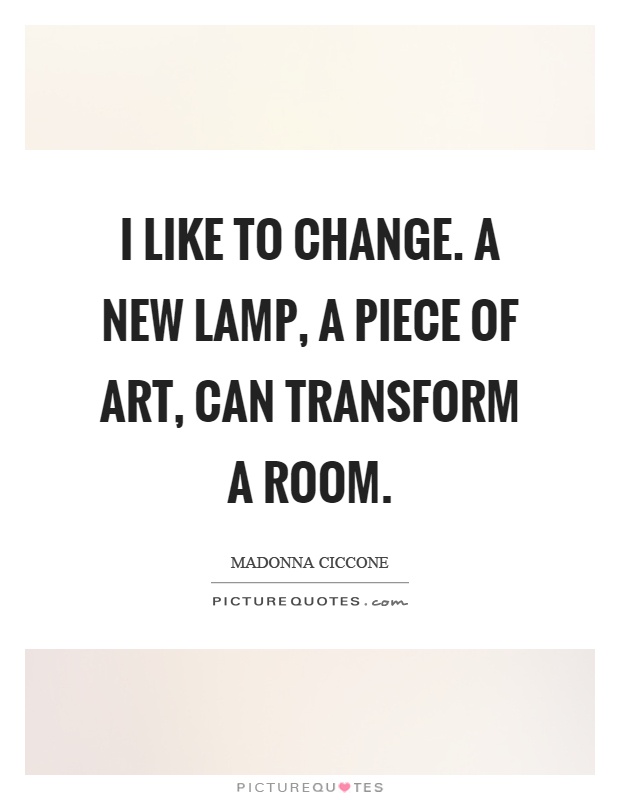 I like to change. A new lamp, a piece of art, can transform a room Picture Quote #1