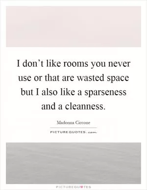 I don’t like rooms you never use or that are wasted space but I also like a sparseness and a cleanness Picture Quote #1