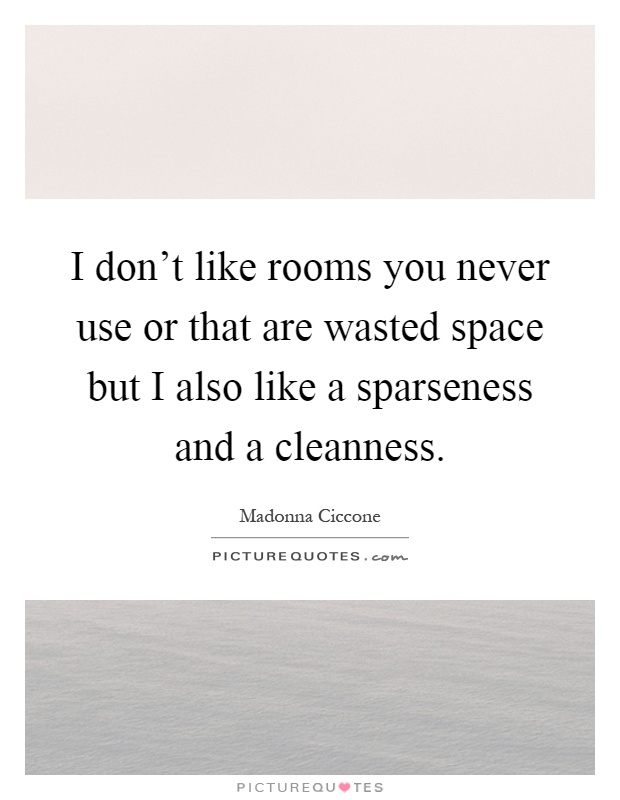 I don't like rooms you never use or that are wasted space but I also like a sparseness and a cleanness Picture Quote #1