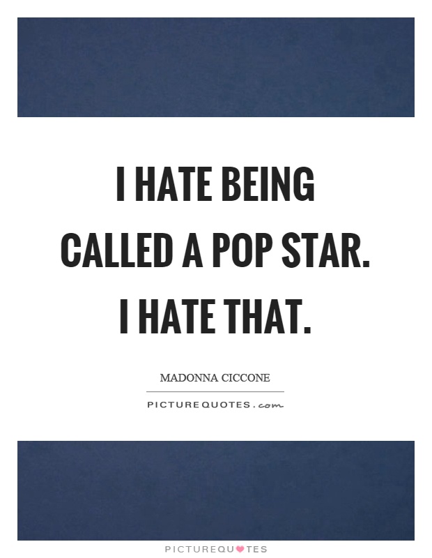 I hate being called a pop star. I hate that Picture Quote #1