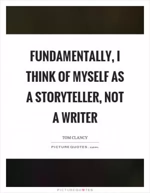 Fundamentally, I think of myself as a storyteller, not a writer Picture Quote #1
