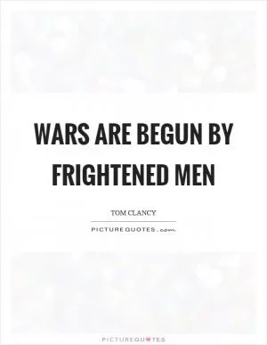 Wars are begun by frightened men Picture Quote #1