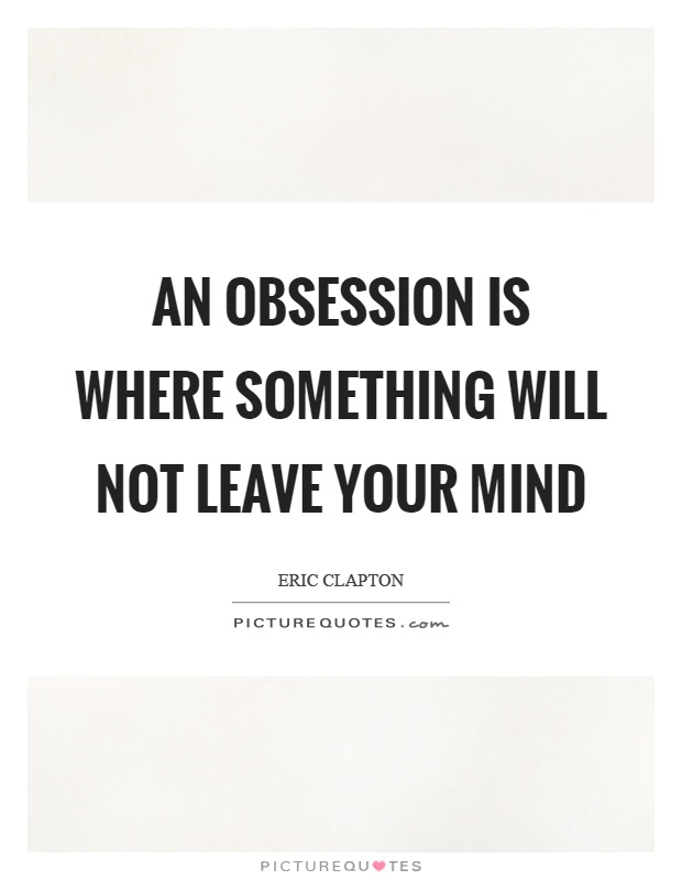 An obsession is where something will not leave your mind Picture Quote #1