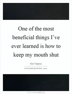 One of the most beneficial things I’ve ever learned is how to keep my mouth shut Picture Quote #1