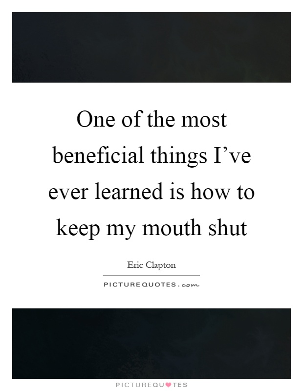 One of the most beneficial things I've ever learned is how to keep my mouth shut Picture Quote #1