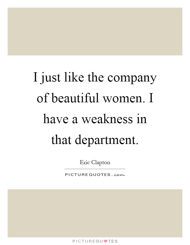 I just like the company of beautiful women. I have a weakness in that department Picture Quote #1