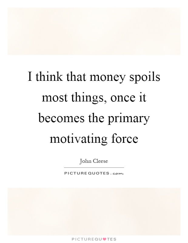 I think that money spoils most things, once it becomes the primary motivating force Picture Quote #1