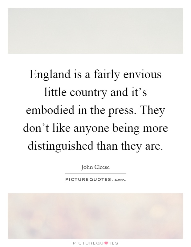 England is a fairly envious little country and it's embodied in the press. They don't like anyone being more distinguished than they are Picture Quote #1