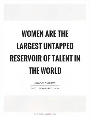 Women are the largest untapped reservoir of talent in the world Picture Quote #1