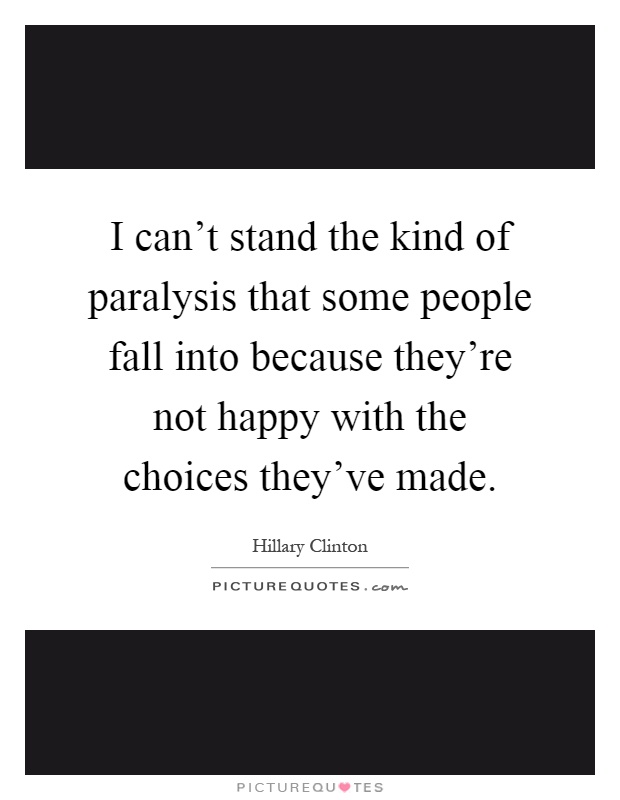 I can't stand the kind of paralysis that some people fall into because they're not happy with the choices they've made Picture Quote #1