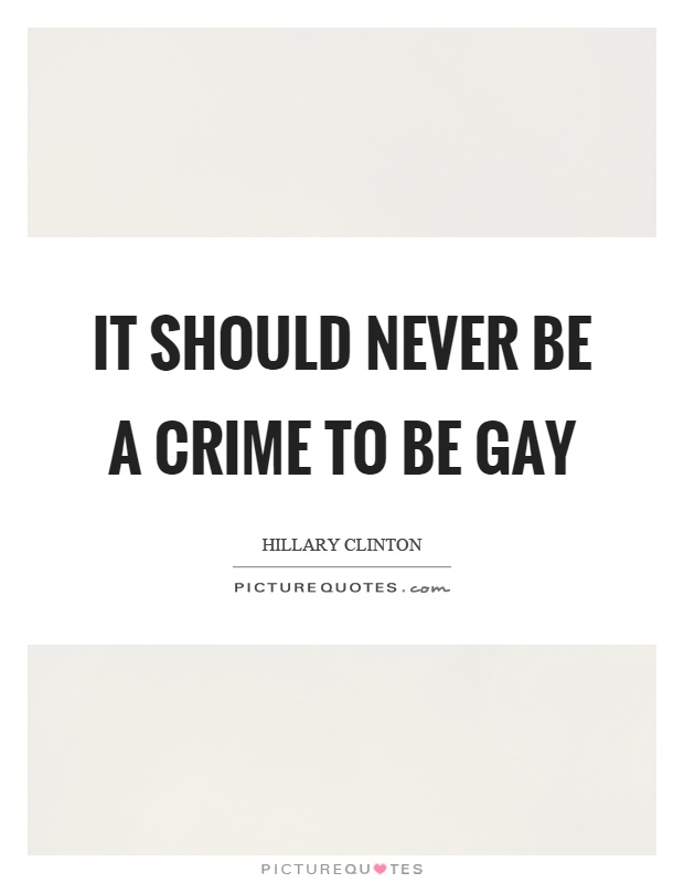 It should never be a crime to be gay Picture Quote #1