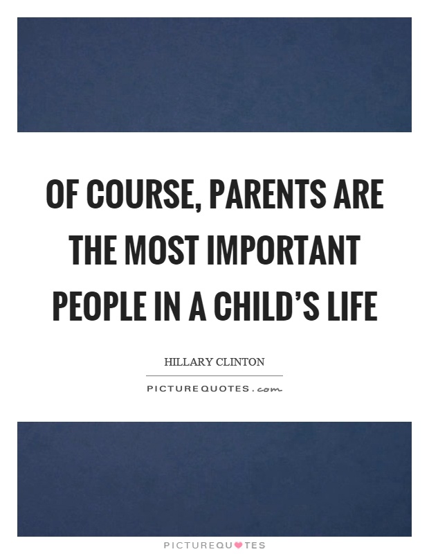 Of course, parents are the most important people in a child's life Picture Quote #1