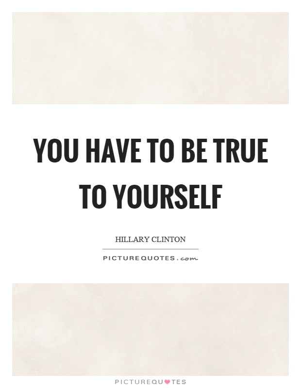 You have to be true to yourself Picture Quote #1